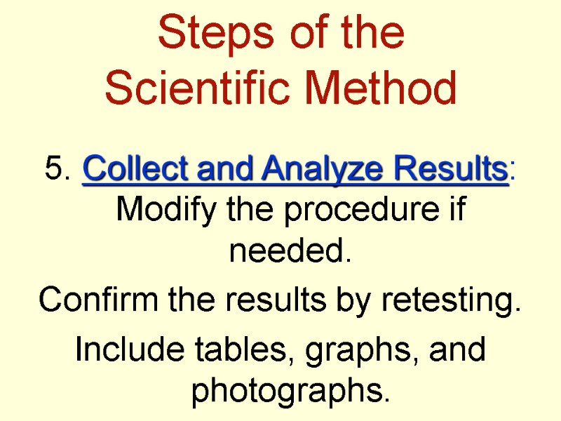 Steps of the  Scientific Method 5. Collect and Analyze Results: Modify the procedure